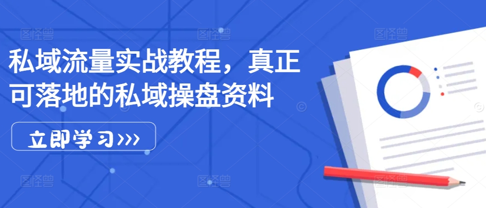 私域流量实战教程，真正可落地的私域操盘资料-轻创网