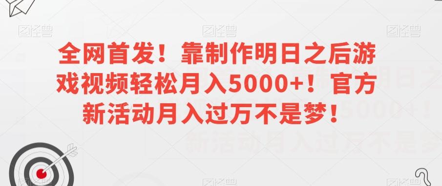 全网首发！靠制作明日之后游戏视频轻松月入5000+！官方新活动月入过万不是梦！【揭秘】-轻创网
