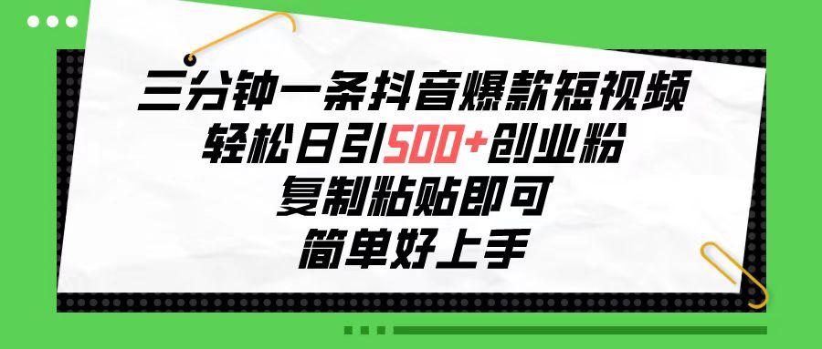 三分钟一条抖音爆款短视频，轻松日引500+创业粉，复制粘贴即可，简单好…-轻创网