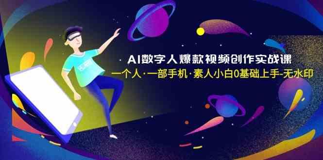 AI数字人爆款视频创作实战课，一个人一部手机·素人小白0基础上手-轻创网