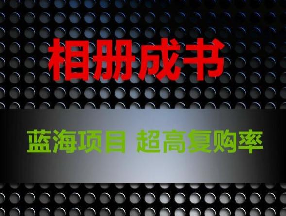 相册成书，蓝海项目，认真操作月入过万【揭秘】-轻创网
