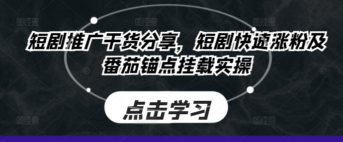 短剧推广干货分享，短剧快速涨粉及番茄锚点挂载实操-轻创网