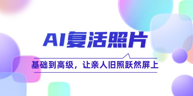 AI复活照片技巧课：基础到高级，让亲人旧照跃然屏上(无水印-轻创网