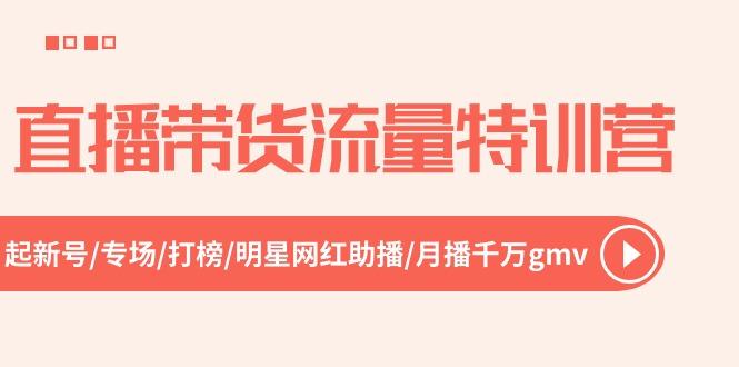 直播带货流量特训营，起新号-专场-打榜-明星网红助播 月播千万gmv(52节-轻创网