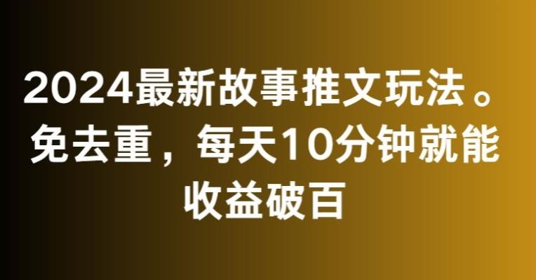 2024最新故事推文玩法，免去重，每天10分钟就能收益破百【揭秘】-轻创网