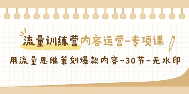 流量训练营之内容运营专项课，用流量思维策划爆款内容(30节课)-轻创网
