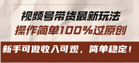 视频号带货最新玩法，操作简单100%过原创，新手可做收入可观，简单稳定！-轻创网