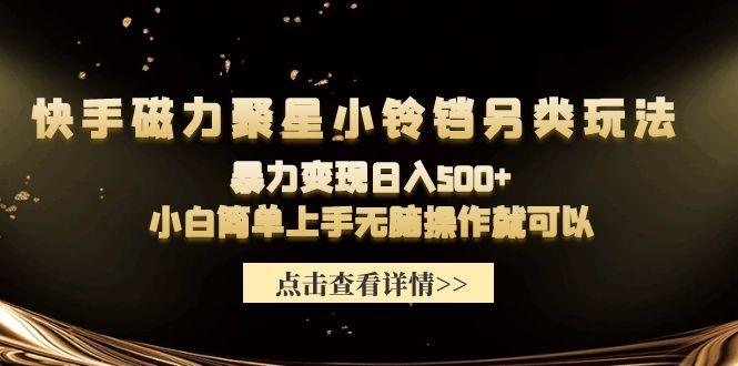 (9689期)快手磁力聚星小铃铛另类玩法，暴力变现日入500+小白简单上手无脑操作就可以-轻创网
