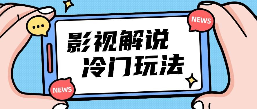影视解说冷门玩法，搬运国外影视解说视频，小白照抄也能日入过百！【视频教程】-轻创网