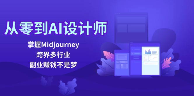 从零到AI设计师：掌握Midjourney，跨界多行业，副业赚钱不是梦-轻创网
