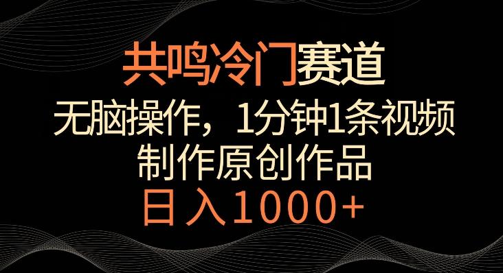 共鸣冷门赛道，无脑操作，一分钟一条视频，日入1000+【揭秘】-轻创网