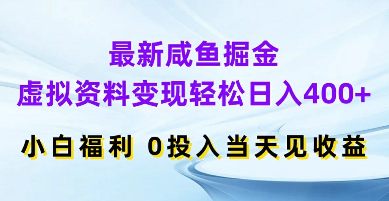 最新咸鱼掘金，虚拟资料变现，轻松日入400+，小白福利，0投入当天见收益【揭秘】-轻创网
