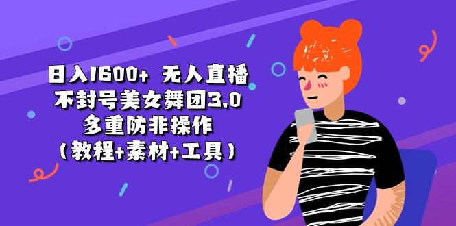 日入1600+ 无人直播不封号美女舞团3.0 多重防非操作(教程+素材+工具-轻创网