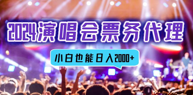 2024演唱会票务代理，全网最低价票务渠道，小白也能轻松日入2000+-轻创网
