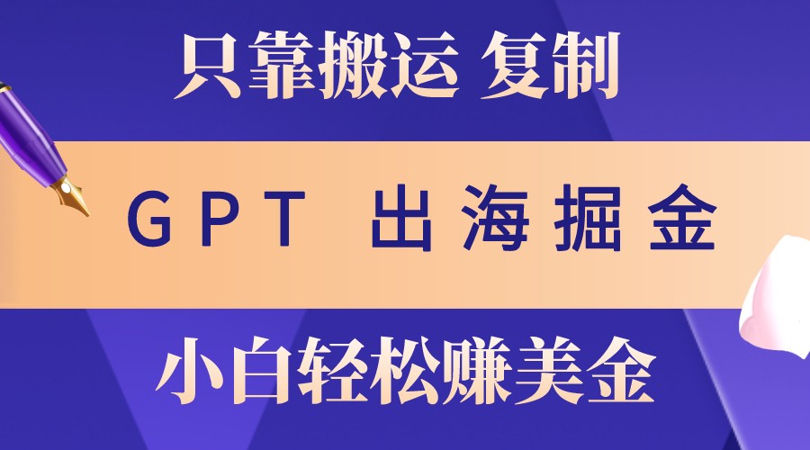 出海掘金搬运，赚老外美金，月入3w+，仅需GPT粘贴复制，小白也能玩转-轻创网