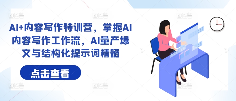 AI+内容写作特训营，掌握AI内容写作工作流，AI量产爆文与结构化提示词精髓-轻创网