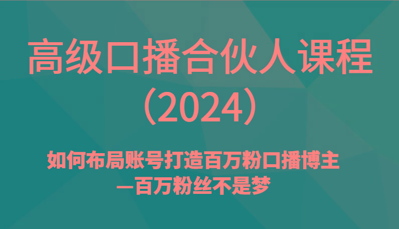 高级口播合伙人课程(2024)如何布局账号打造百万粉口播博主—百万粉丝不是梦-轻创网
