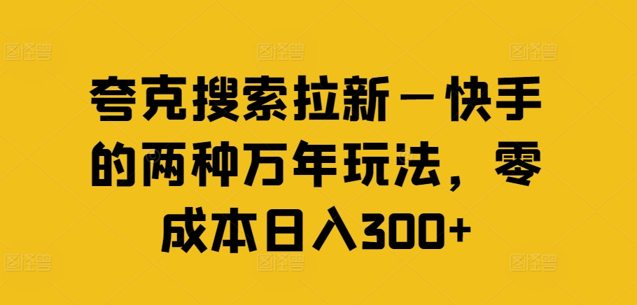 夸克搜索拉新—快手的两种万年玩法，零成本日入300+-轻创网