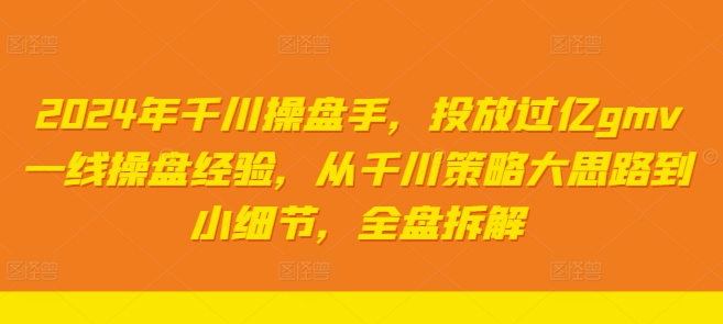 2024年千川操盘手，投放过亿gmv一线操盘经验，从千川策略大思路到小细节，全盘拆解-轻创网