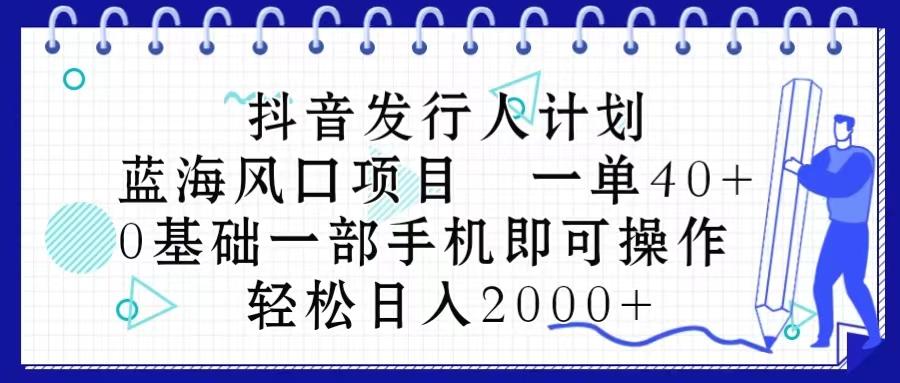 抖音发行人计划，蓝海风口项目 一单40，0基础一部手机即可操作 日入2000＋-轻创网