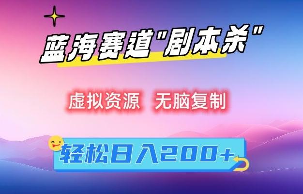虚拟资源“剧本杀”无脑复制，轻松日入200+【揭秘】-轻创网