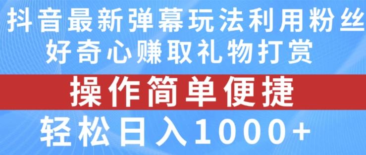 抖音弹幕最新玩法，利用粉丝好奇心赚取礼物打赏，轻松日入1000+-轻创网