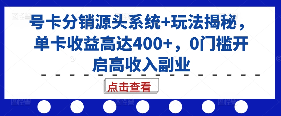 号卡分销源头系统+玩法揭秘，单卡收益高达400+，0门槛开启高收入副业-轻创网