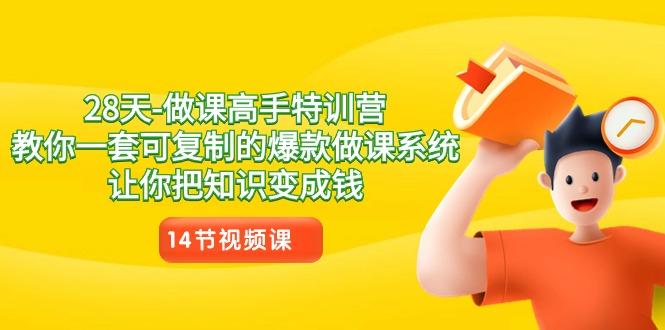 28天做课高手特训营，教你一套可复制的爆款做课系统，让你把知识变成钱-轻创网