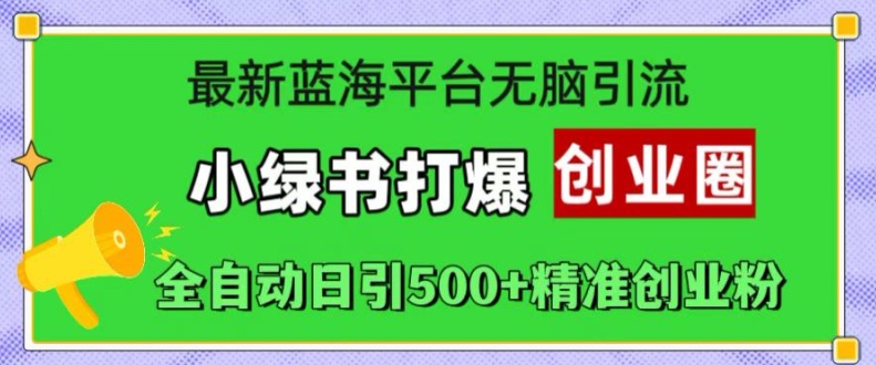 最新蓝海平台无脑引流，小绿书打爆创业圈，全自动日引500+精准创业粉-轻创网