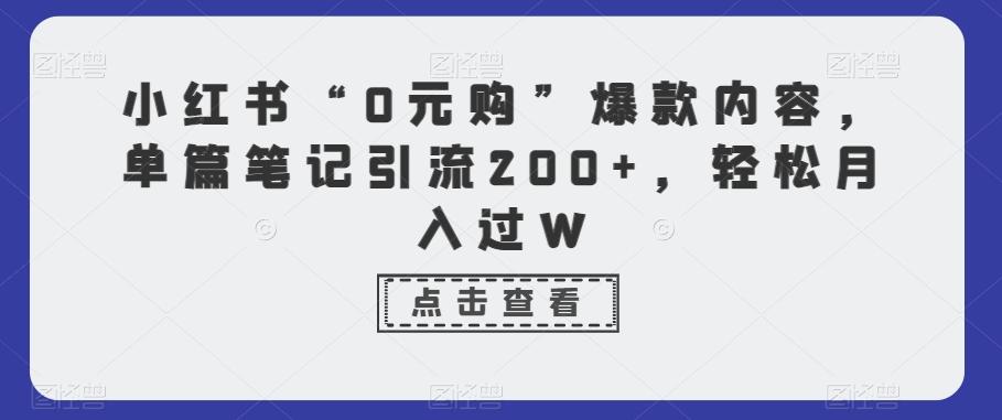 小红书“0元购”爆款内容，单篇笔记引流200+，轻松月入过W-轻创网