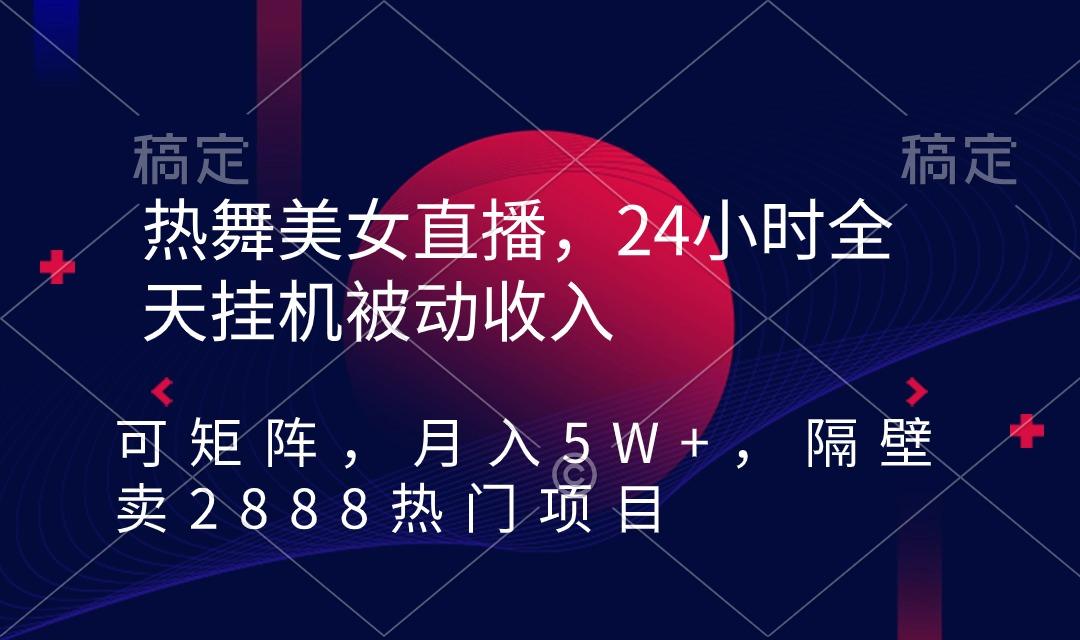热舞美女直播，24小时全天挂机被动收入，可矩阵 月入5W+隔壁卖2888热门项目-轻创网