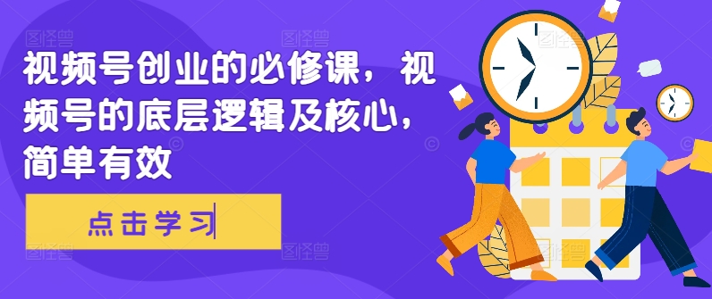 视频号创业的必修课，视频号的底层逻辑及核心，简单有效-轻创网