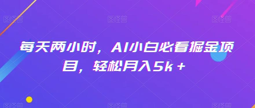 每天两小时，AI小白必看掘金项目，轻松月入5k＋-轻创网