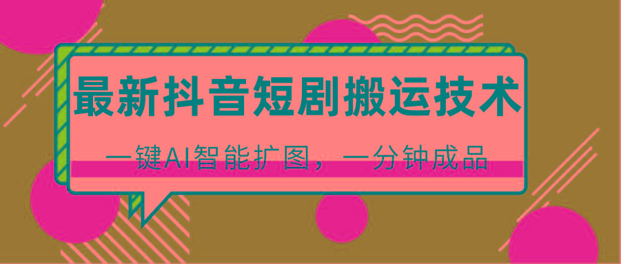 最新抖音短剧搬运技术，一键AI智能扩图，百分百过原创，秒过豆荚！-轻创网