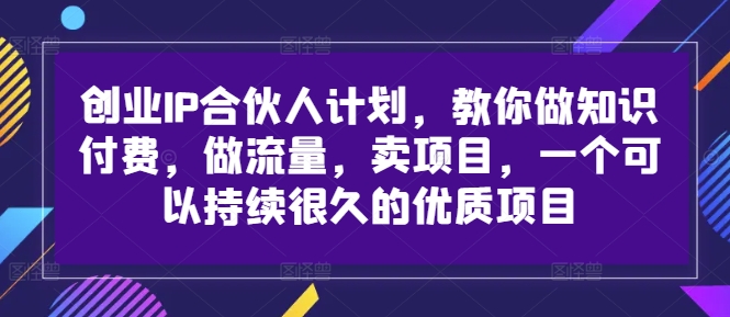 创业IP合伙人计划，教你做知识付费，做流量，卖项目，一个可以持续很久的优质项目-轻创网