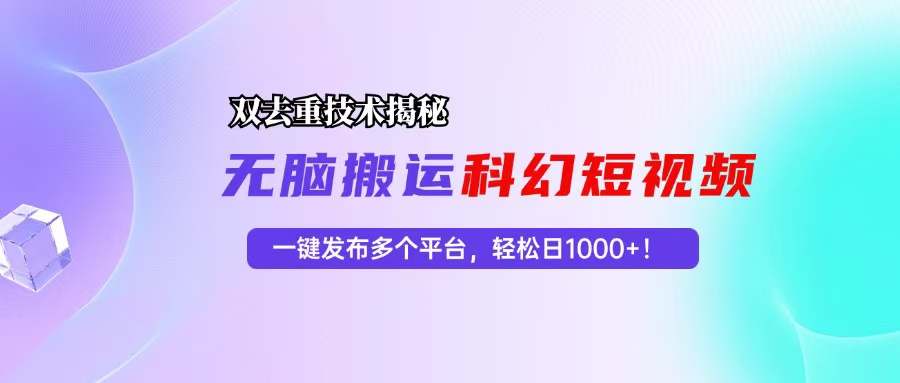 科幻短视频双重去重技术揭秘，一键发布多个平台，轻松日入1000+！-轻创网