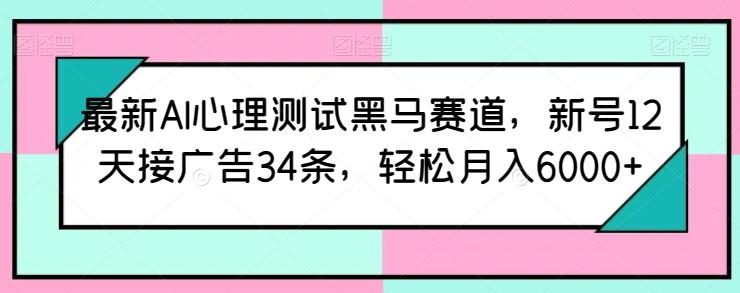 最新AI心理测试黑马赛道，新号12天接广告34条，轻松月入6000+【揭秘】-轻创网