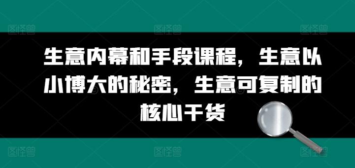 生意内幕和手段课程，生意以小博大的秘密，生意可复制的核心干货-轻创网