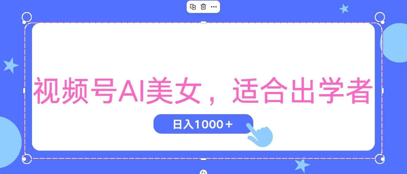 视频号AI美女，当天观察收益的增长，适合初学者，无脑操作，轻松实现日…-轻创网