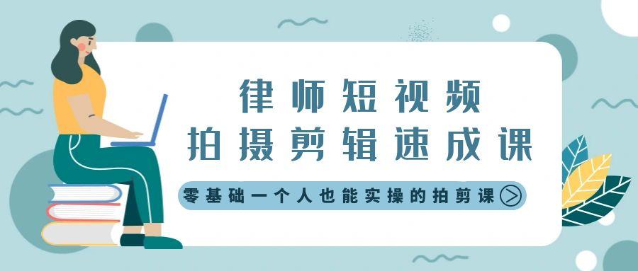 律师短视频拍摄剪辑速成课，零基础一个人也能实操的拍剪课-无水印-轻创网