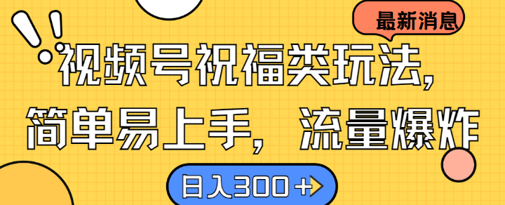 视频号祝福类玩法， 简单易上手，流量爆炸, 日入300+【揭秘】-轻创网