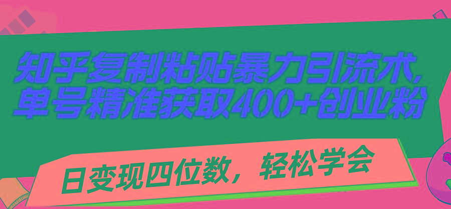 知乎复制粘贴暴力引流术，单号精准获取400+创业粉，日变现四位数，轻松…-轻创网