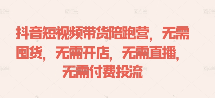 抖音短视频带货陪跑营，无需囤货、无需开店、无需直播,无需付费投流-轻创网
