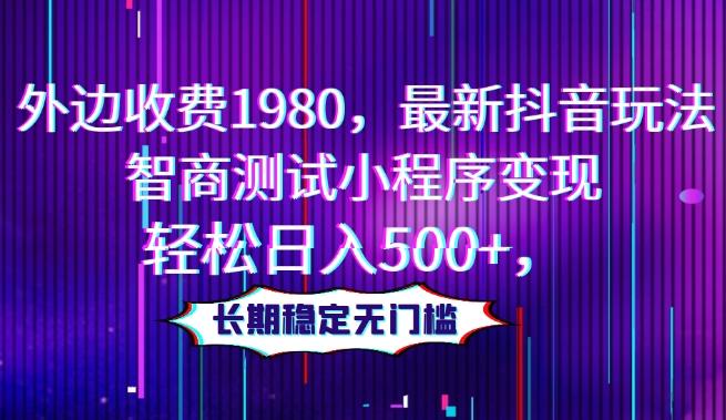 外边收费1980，最新抖音玩法，智商测试小程序变现，轻松日入500+，长期稳定无门槛-轻创网