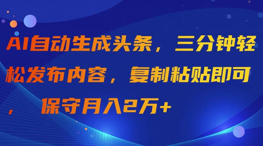 (9811期)AI自动生成头条，三分钟轻松发布内容，复制粘贴即可， 保守月入2万+-轻创网