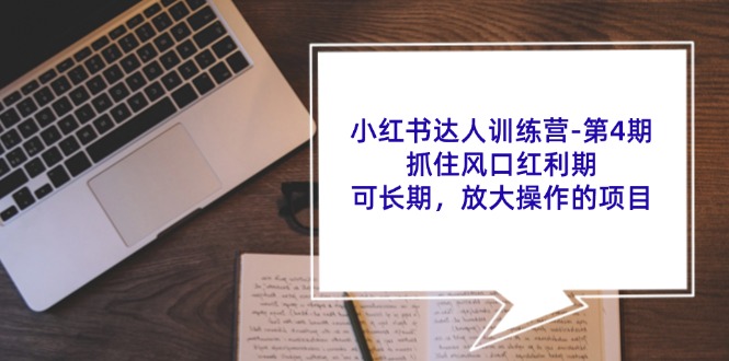 小红书达人训练营第4期：抓住风口红利期，可长期，放大操作的项目-轻创网