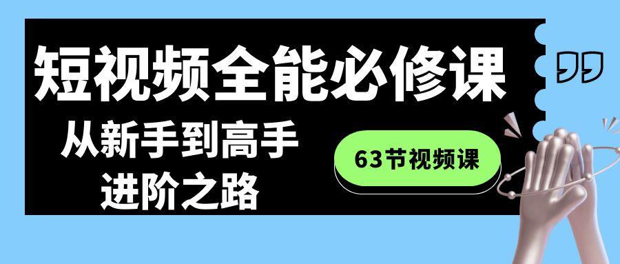 短视频-全能必修课程：从新手到高手进阶之路(63节视频课)-轻创网