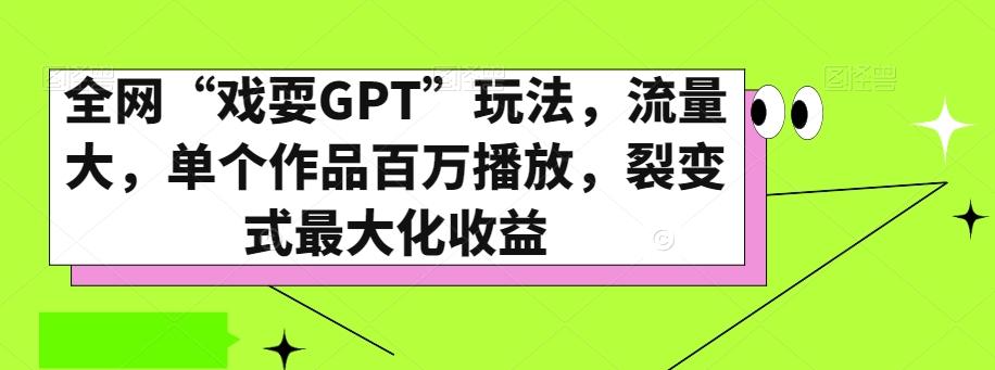 全网“戏耍GPT”玩法，流量大，单个作品百万播放，裂变式最大化收益【揭秘】-轻创网