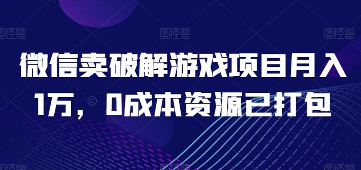 微信卖破解游戏项目月入1万，0成本资源已打包【揭秘】-轻创网