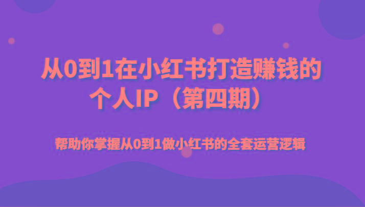 从0到1在小红书打造赚钱的个人IP(第四期)帮助你掌握从0到1做小红书的全套运营逻辑-轻创网